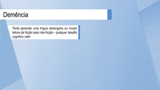 Demência
Tente aprender uma língua estrangeira ou mudar
leitura de ficção para não-ficção - qualquer desafio
cognitivo vale!
 