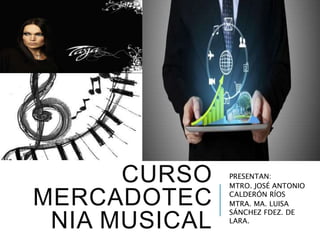 CURSO
MERCADOTEC
NIA MUSICAL
PRESENTAN:
MTRO. JOSÉ ANTONIO
CALDERÓN RÍOS
MTRA. MA. LUISA
SÁNCHEZ FDEZ. DE
LARA.
 
