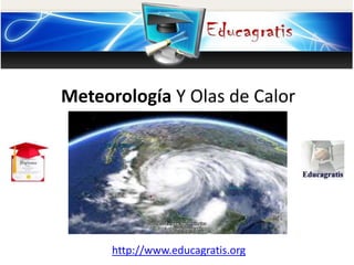 http://www.educagratis.org
Meteorología Y Olas de Calor
 