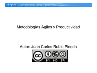 Metodologías Ágiles y Productividad




 Autor: Juan Carlos Rubio Pineda
 