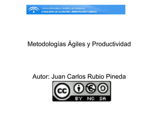Metodologías Ágiles y Productividad




 Autor: Juan Carlos Rubio Pineda
 