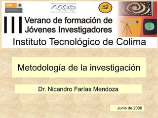 Metodología de la investigación
Dr. Nicandro Farías Mendoza
Junio de 2008
Instituto Tecnológico de Colima
 