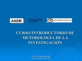Prof. Dra. Beatriz Kennel
Prof. Dr. Alberto Carli, MSc 1
CURSO INTRODUCTORIO DE
METODOLOGIA DE LA
INVESTIGACIÓN
AASM
 