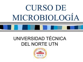 CURSO DE
MICROBIOLOGÍA

UNIVERSIDAD TÉCNICA
   DEL NORTE UTN
 