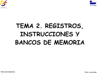 TEMA 2. REGISTROS, INSTRUCCIONES Y BANCOS DE MEMORIA Prof. Luis Zurita Microcontroladores IUT Cumaná 