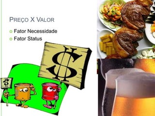 PREÇO X VALOR 
 Fator Necessidade 
 Fator Status 
 