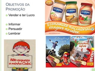 OBJETIVOS DA 
PROMOÇÃO 
 Vender e ter Lucro 
 Informar 
 Persuadir 
 Lembrar 
 