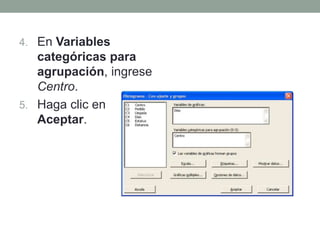 En Variables categóricas para agrupación, ingrese Centro.Haga clic en Aceptar.