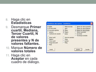 Haga clic en EstadísticasDesmarque Primer cuartil, Mediana, Tercer Cuartil, N de valores presentes y N de valores faltantes.Marque Número de valores totalesHaga clic en Aceptar en cada cuadro de diálogo.