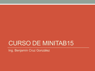 Curso de Minitab15 Ing. Benjamín Cruz González 