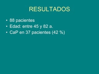 RESULTADOS 88 pacientes Edad: entre 45 y 82 a. CaP en 37 pacientes (42 %) 