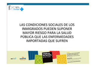 LAS CONDICIONES SOCIALES DE LOS
INMIGRADOS PUEDEN SUPONER
MAYOR RIESGO PARA LA SALUDMAYOR RIESGO PARA LA SALUD
PÚBLICA QUE LAS ENFERMEDADES
IMPORTADAS QUE SUFREN
 