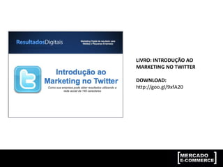 LIVRO: INTRODUÇÃO AO
MARKETING NO TWITTER
DOWNLOAD:
http://goo.gl/9xfA20
 