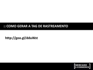:: COMO GERAR A TAG DE RASTREAMENTO
http://goo.gl/dduWst
 