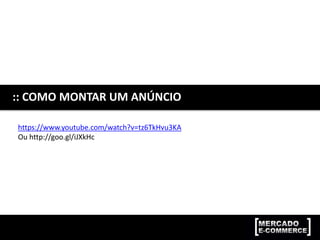 :: COMO MONTAR UM ANÚNCIO
https://www.youtube.com/watch?v=tz6TkHvu3KA
Ou http://goo.gl/iJXkHc
 