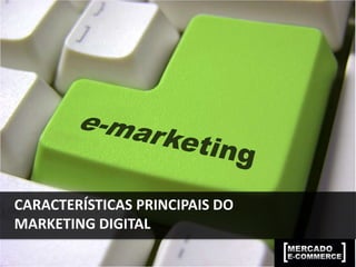 CARACTERÍSTICAS PRINCIPAIS DO
MARKETING DIGITAL
 
