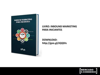 LIVRO: INBOUND MARKETING
PARA INICIANTES
DOWNLOAD:
http://goo.gl/JQQDIs
 