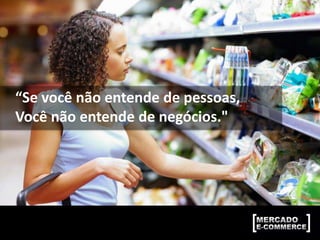 “Se você não entende de pessoas,
Você não entende de negócios."
 