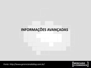 INFORMAÇÕES AVANÇADAS
Fonte: http://www.gerenciandoblog.com.br/
 