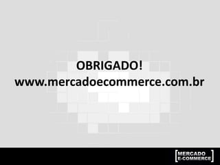 OBRIGADO!
www.mercadoecommerce.com.br
 