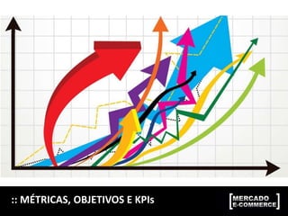 :: MÉTRICAS, OBJETIVOS E KPIs
 