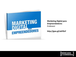 Marketing Digital para
Empreendedores
Endeavor
http://goo.gl/ubYDcF
 