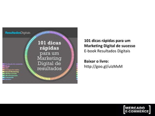 101 dicas rápidas para um
Marketing Digital de sucesso
E-book Resultados Digitais
Baixar o livro:
http://goo.gl/uIzMxM
 