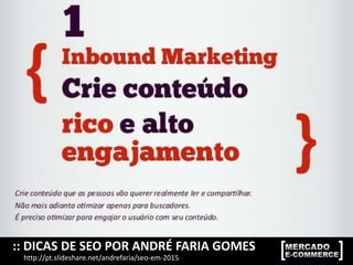 :: DICAS DE SEO POR ANDRÉ FARIA GOMES
http://pt.slideshare.net/andrefaria/seo-em-2015
 