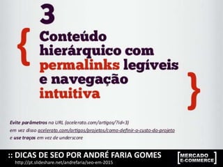 :: DICAS DE SEO POR ANDRÉ FARIA GOMES
http://pt.slideshare.net/andrefaria/seo-em-2015
 