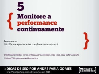 :: DICAS DE SEO POR ANDRÉ FARIA GOMES
http://pt.slideshare.net/andrefaria/seo-em-2015
Ferramentas:
http://www.agenciamestre.com/ferramentas-de-seo/
 