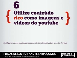 :: DICAS DE SEO POR ANDRÉ FARIA GOMES
http://pt.slideshare.net/andrefaria/seo-em-2015
 