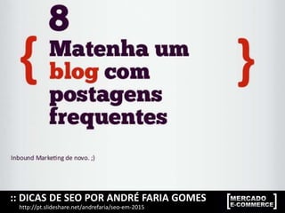 :: DICAS DE SEO POR ANDRÉ FARIA GOMES
http://pt.slideshare.net/andrefaria/seo-em-2015
 