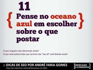 :: DICAS DE SEO POR ANDRÉ FARIA GOMES
http://pt.slideshare.net/andrefaria/seo-em-2015
 