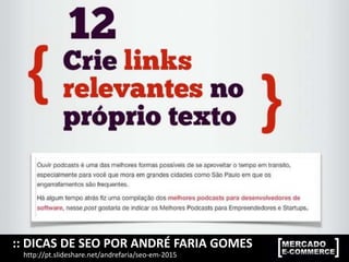 :: DICAS DE SEO POR ANDRÉ FARIA GOMES
http://pt.slideshare.net/andrefaria/seo-em-2015
 