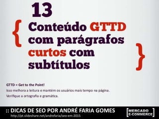 :: DICAS DE SEO POR ANDRÉ FARIA GOMES
http://pt.slideshare.net/andrefaria/seo-em-2015
 