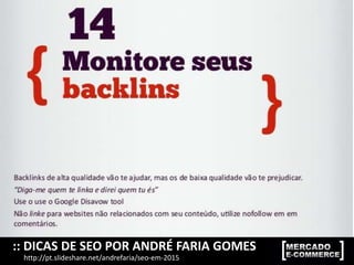 :: DICAS DE SEO POR ANDRÉ FARIA GOMES
http://pt.slideshare.net/andrefaria/seo-em-2015
 