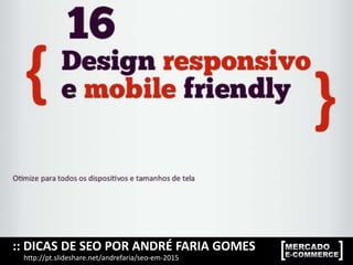 :: DICAS DE SEO POR ANDRÉ FARIA GOMES
http://pt.slideshare.net/andrefaria/seo-em-2015
 