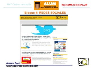 MKT Online, Iniciación

#cursoMKTonlineALUM

Bloque 4: REDES SOCIALES

Aquere Social Media
www.aqueresocialmedia.com

 