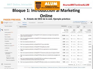 MKT Online, Iniciación

#cursoMKTonlineALUM

Bloque 1: Introducción al Marketing
Online
PASOS PREVIOS-

6-. Estado del SEO de la web. Ejemplo práctico:

Aquere Social Media
www.aqueresocialmedia.com

 
