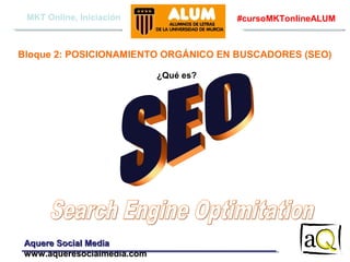 MKT Online, Iniciación

#cursoMKTonlineALUM

Bloque 2: POSICIONAMIENTO ORGÁNICO EN BUSCADORES (SEO)
¿Qué es?

Aquere Social Media
www.aqueresocialmedia.com

 