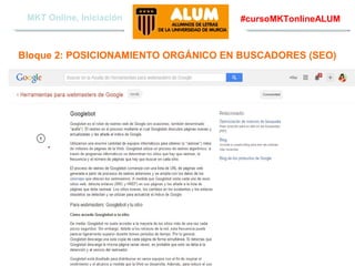 MKT Online, Iniciación

#cursoMKTonlineALUM

Bloque 2: POSICIONAMIENTO ORGÁNICO EN BUSCADORES (SEO)

Aquere Social Media
www.aqueresocialmedia.com

 