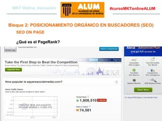MKT Online, Iniciación

#cursoMKTonlineALUM

Bloque 2: POSICIONAMIENTO ORGÁNICO EN BUSCADORES (SEO)
SEO ON PAGE
¿Qué es el PageRank?

Aquere Social Media
www.aqueresocialmedia.com

 