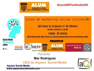 #cursoMKTonlineALUM

Ponente:
Mar Rodríguez
CEO de Aquere Social Media
Aquere Social Media
www.aqueresocialmedia.com

 