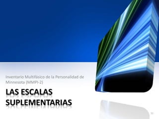 LAS ESCALAS
SUPLEMENTARIAS
Inventario Multifásico de la Personalidad de
Minnesota (MMPI-2)
77
 