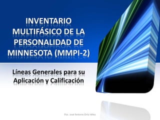 INVENTARIO
MULTIFÁSICO DE LA
PERSONALIDAD DE
MINNESOTA (MMPI-2)
Líneas Generales para su
Aplicación y Calificación
Psic. José Antonio Ortiz Vélez
 