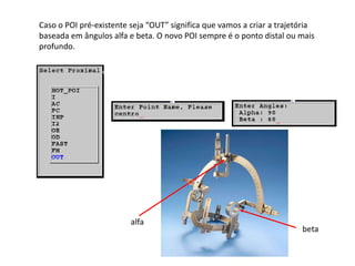 Caso o POI pré-existente seja “OUT” significa que vamos a criar a trajetória
baseada em ângulos alfa e beta. O novo POI sempre é o ponto distal ou mais
profundo.
beta
alfa
 