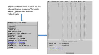 Exporte também todos os arcos do pré-
plano utilizando o recurso “Template
Export”, presente no menu da
radiocirurgia.
 
