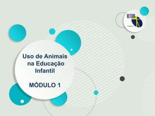 Uso de Animais
na Educação
Infantil
MÓDULO 1
 