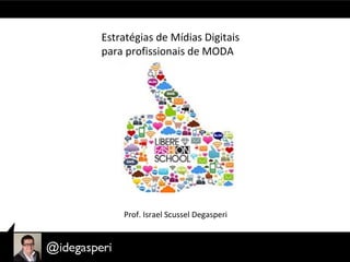Estratégias de Mídias Digitais
para profissionais de MODA
Prof. Israel Scussel Degasperi
 