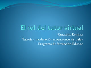 Curatolo, Romina 
Tutoría y moderación en entornos virtuales 
Programa de formación Educ.ar 
 